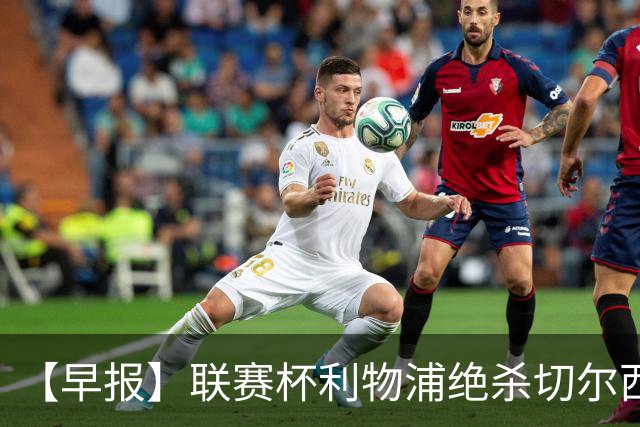 【早报】联赛杯利物浦绝杀切尔西！米兰吞联赛首败！