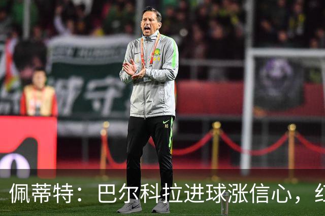 佩蒂特：巴尔科拉进球涨信心，红军仍需争位