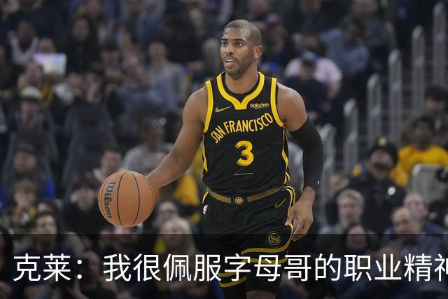 克莱：我很佩服字母哥的职业精神 每天都能看到他在球馆加练