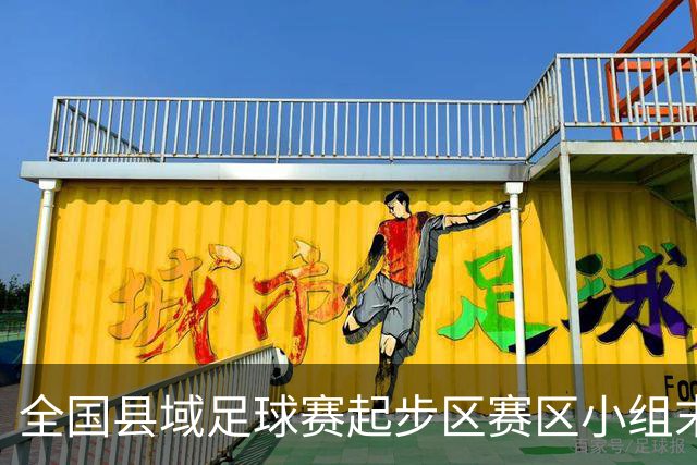 全国县域足球赛起步区赛区小组末轮悬念拉满，多队将迎晋级关键战