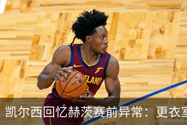 凯尔西回忆赫茨赛前异常：更衣室等首发，几天后查出肺部血栓