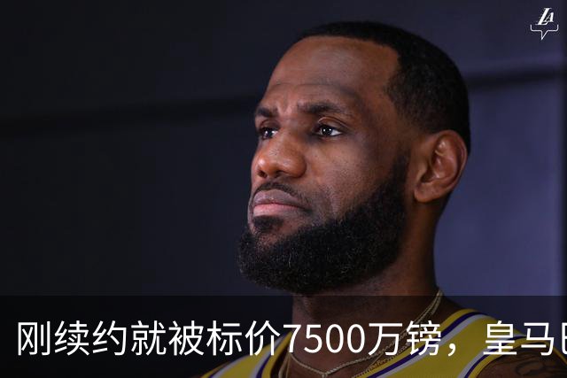 刚续约就被标价7500万镑，皇马巴萨同时盯上他