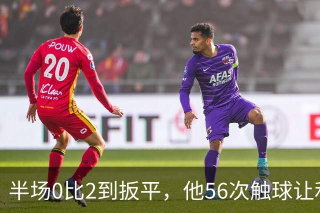半场0比2到扳平，他56次触球让利物浦进攻翻倍