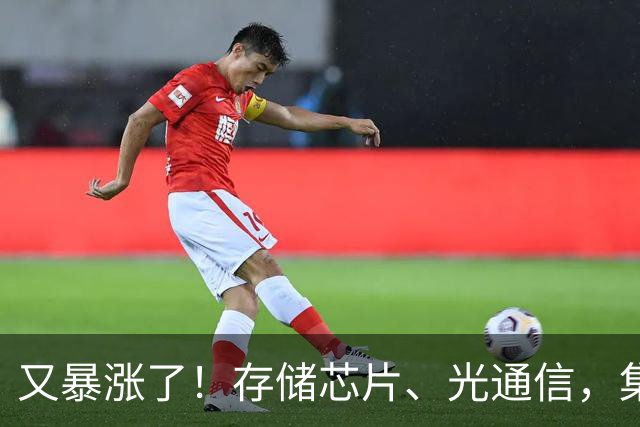 又暴涨了！存储芯片、光通信，集体大反攻！