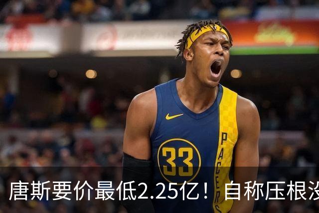 唐斯要价最低2.25亿！自称压根没想要顶薪：希望尼克斯留住核心