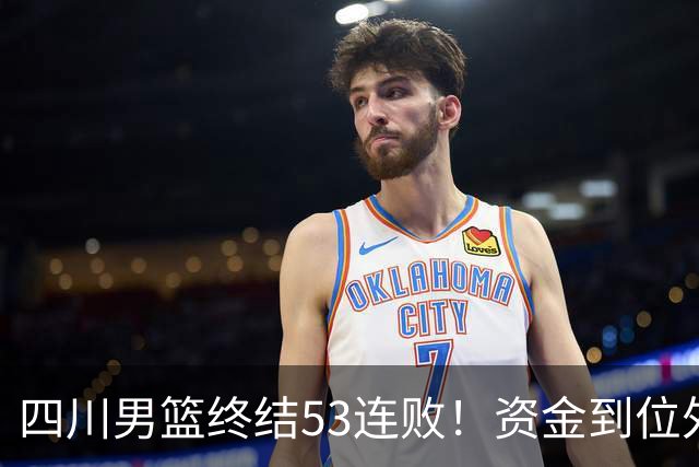 四川男篮终结53连败！资金到位外援升级，升降级倒逼下终于不摆烂