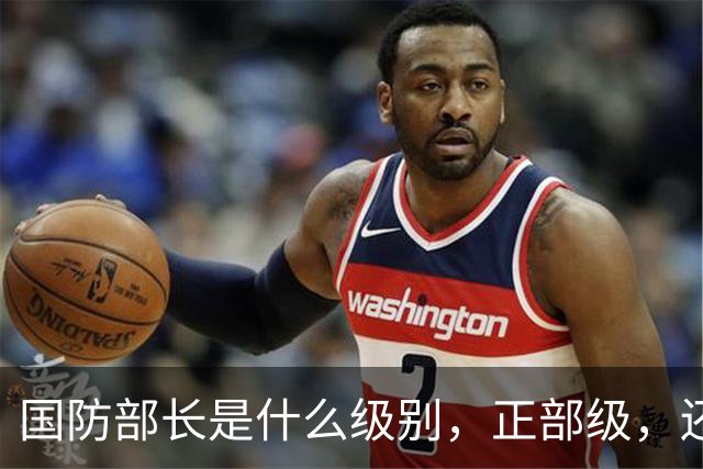 国防部长是什么级别，正部级，还是副国级？