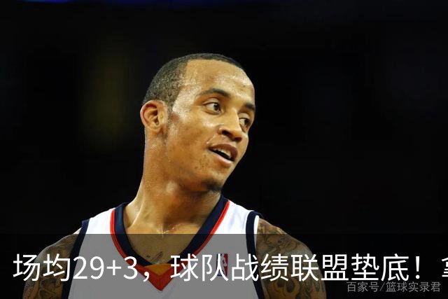 场均29+3，球队战绩联盟垫底！拿4896万年薪却成NBA“数据刷子”