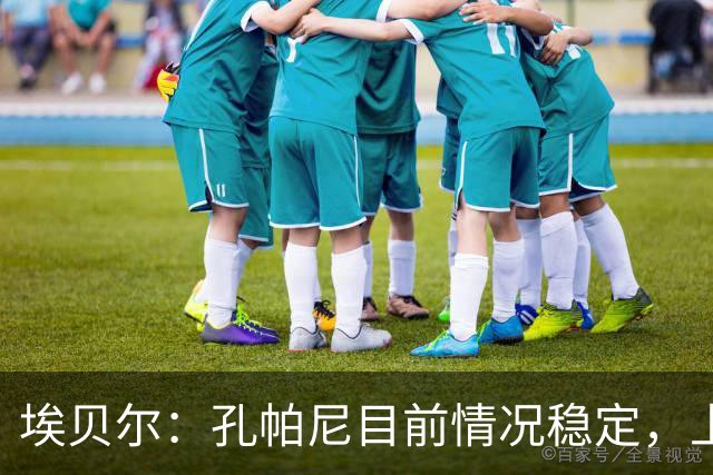 埃贝尔：孔帕尼目前情况稳定，上周他也曾出现过一些状况
