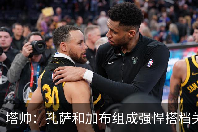 塔帅：孔萨和加布组成强悍搭档关系，但我们仍想念萨利巴也需要他