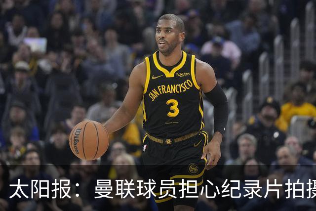 太阳报：曼联球员担心纪录片拍摄影响表现，球员说话都有所保留