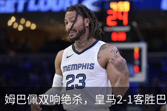 姆巴佩双响绝杀，皇马2-1客胜巴萨：诺坎普之夜，效率终结9连胜