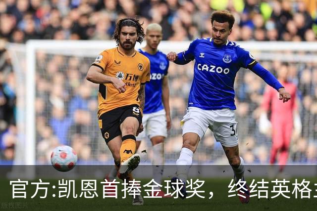 官方:凯恩首捧金球奖，终结英格兰25年等待，附金球前十人员名单