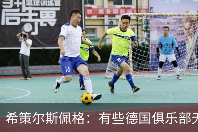 希策尔斯佩格：有些德国俱乐部无论有没有50+1，管理都很糟糕