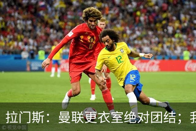 拉门斯：曼联更衣室绝对团结；我们全员坚决支持卡里克