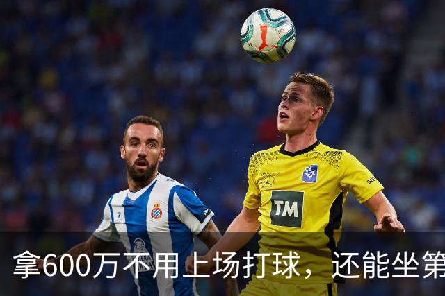 拿600万不用上场打球，还能坐第一排看比赛！球迷：接你的事业运