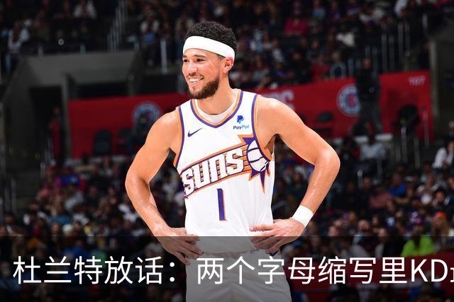 杜兰特放话：两个字母缩写里KD最牛，MJ/AI/KG都得往后排
