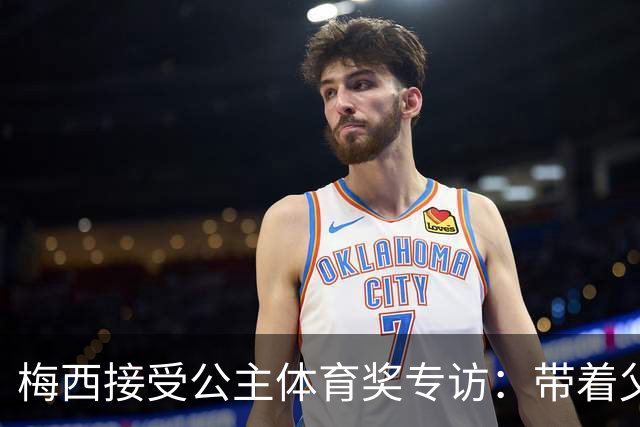 梅西接受公主体育奖专访：带着父亲遗愿领奖，足球内核从来不止进球夺冠