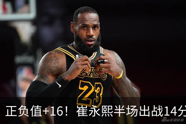 正负值+16！崔永熙半场出战14分钟 2中1拿5分6板5助1断1帽