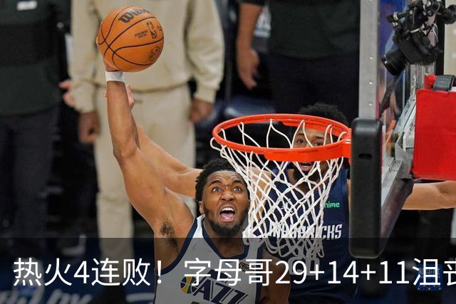 热火4连败！字母哥29+14+11沮丧无奈，阿德巴约仅8分，勇士旧将也难辞其咎