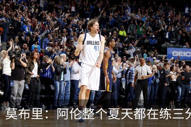 莫布里：阿伦整个夏天都在练三分 每当他投进3分全队都会受到鼓舞