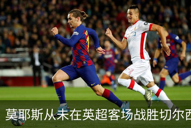 莫耶斯从未在英超客场战胜切尔西，但主场对蓝军连续4场不败