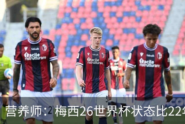 营养师：梅西26世界杯状态比22年更好