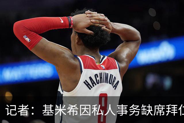 记者：基米希因私人事务缺席拜仁昨日训练，出战阿森纳存疑