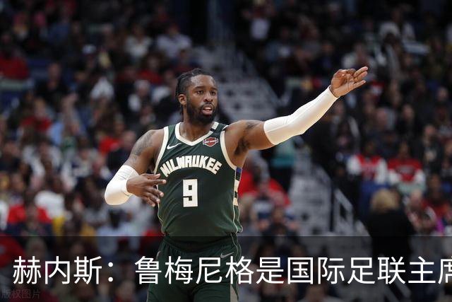 赫内斯：鲁梅尼格是国际足联主席的理想人选