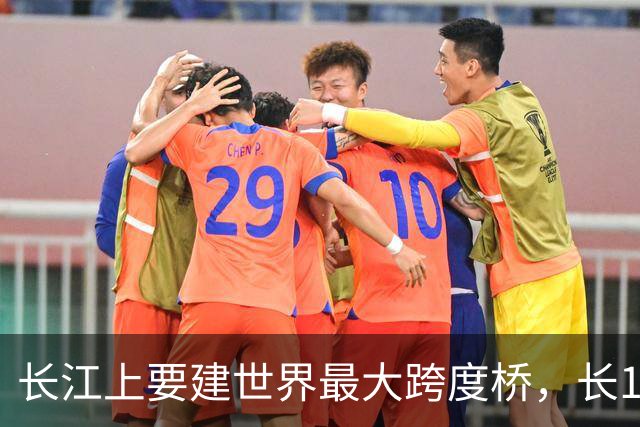 长江上要建世界最大跨度桥，长10.5公里，主跨2.3公里，双向8车道