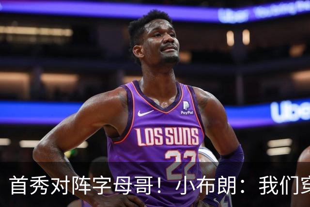 首秀对阵字母哥！小布朗：我们穿鞋的方式相同 我对自己充满信心