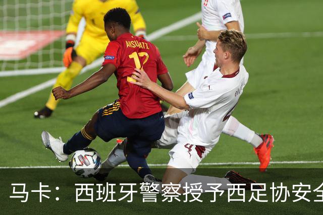 马卡：西班牙警察授予西足协安全主管勋章，表彰赛事顺利举行