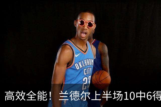 高效全能！兰德尔上半场10中6得到15分4板5助1帽 三分3中2