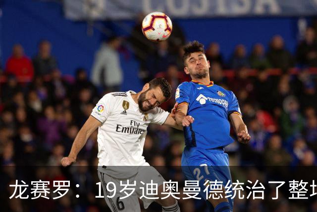 龙赛罗：19岁迪奥曼德统治了整场比赛，国家德比将检验每个人斤两