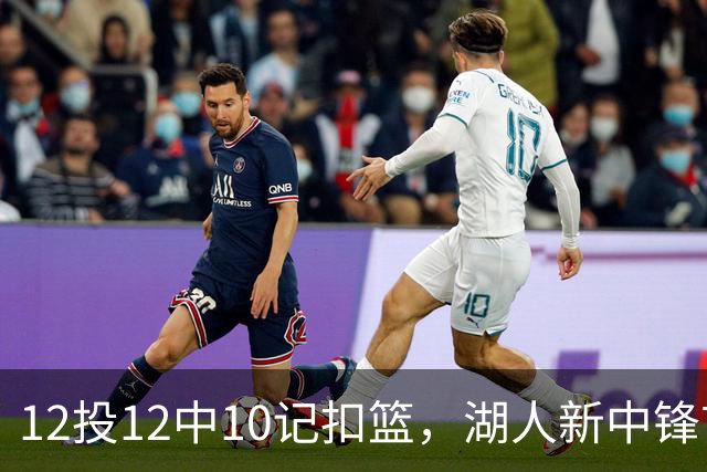 12投12中10记扣篮，湖人新中锋首秀获奥尼尔赐名