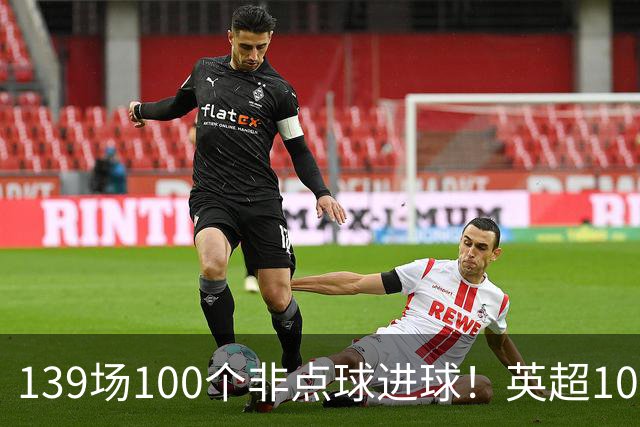 139场100个非点球进球！英超100个非点球速度榜：哈兰德第一，亨利179场无缘前五