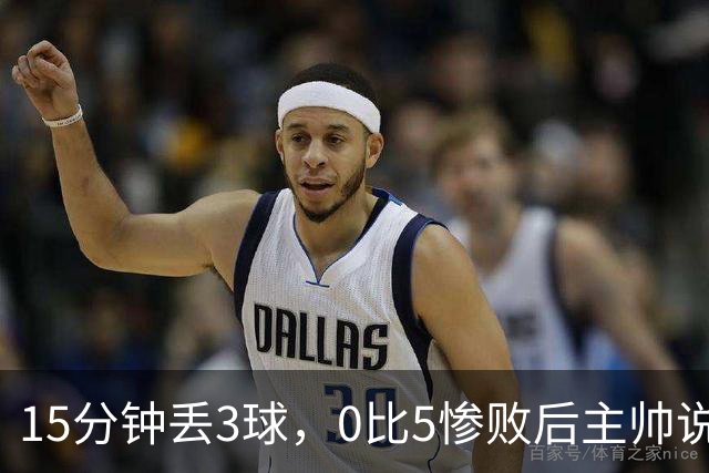 15分钟丢3球，0比5惨败后主帅说必须听这场球