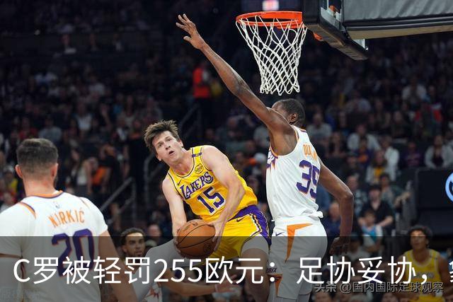 C罗被轻罚255欧元：足协妥协，象征意义大于惩罚