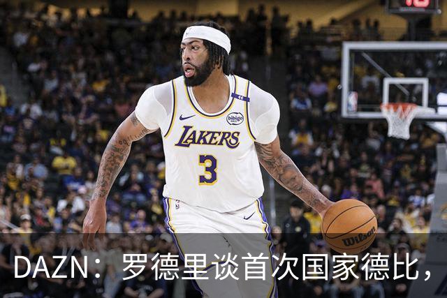 DAZN：罗德里谈首次国家德比，皇马渴望证明自己