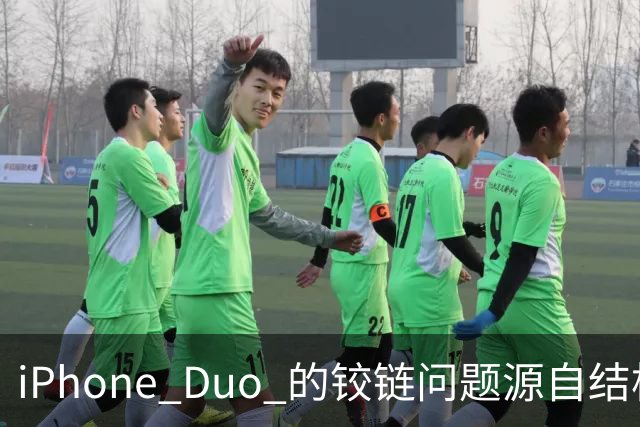 iPhone Duo 的铰链问题源自结构设计，苹果不宣布召回的底气在哪里
